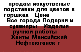 продам искуственые подставки для цветов в горшках › Цена ­ 500-2000 - Все города Подарки и сувениры » Изделия ручной работы   . Ханты-Мансийский,Нефтеюганск г.